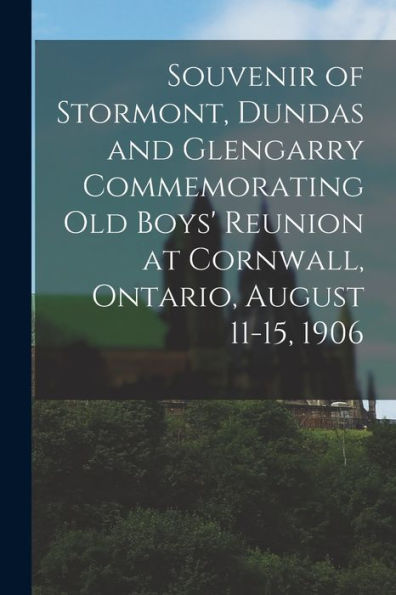 Souvenir Of Stormont, Dundas And Glengarry Commemorating Old Boys' Reunion At Cornwall, Ontario, August 11-15, 1906