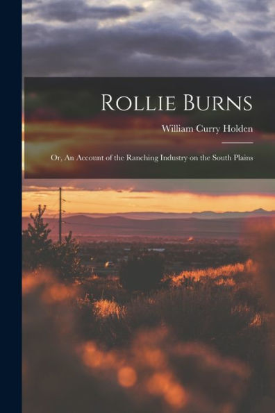 Rollie Burns; Or, An Account Of The Ranching Industry On The South Plains