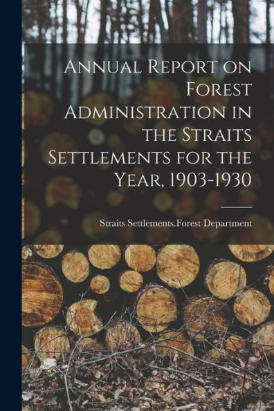 Annual Report On Forest Administration In The Straits Settlements For The Year, 1903-1930