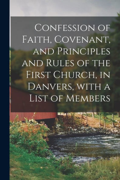 Confession Of Faith, Covenant, And Principles And Rules Of The First Church, In Danvers, With A List Of Members