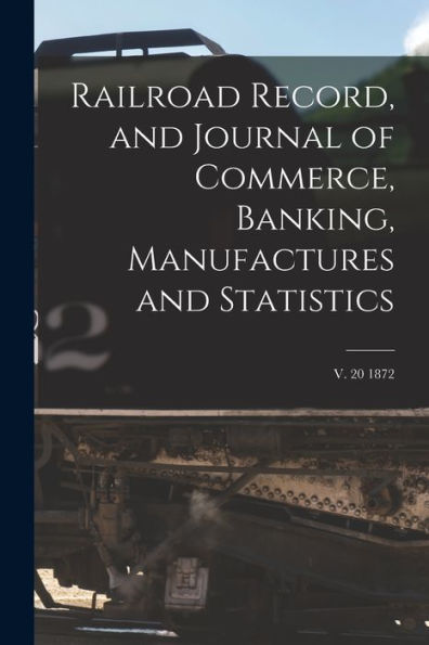 Railroad Record, And Journal Of Commerce, Banking, Manufactures And Statistics; V. 20 1872