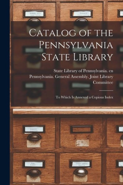 Catalog Of The Pennsylvania State Library: To Which Is Annexed A Copious Index