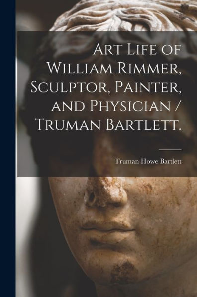 Art Life Of William Rimmer, Sculptor, Painter, And Physician / Truman Bartlett.