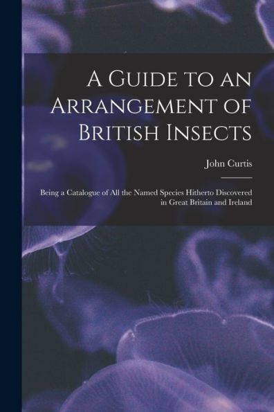 A Guide To An Arrangement Of British Insects: Being A Catalogue Of All The Named Species Hitherto Discovered In Great Britain And Ireland