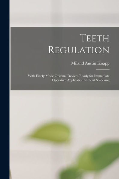 Teeth Regulation; With Finely Made Original Devices Ready For Immediate Operative Application Without Soldering