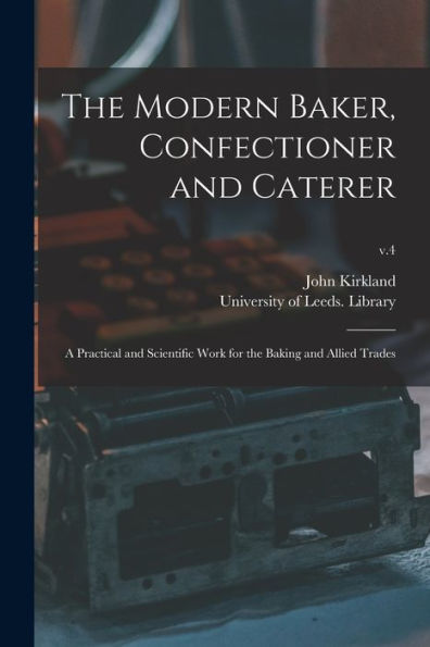 The Modern Baker, Confectioner And Caterer: A Practical And Scientific Work For The Baking And Allied Trades; V.4
