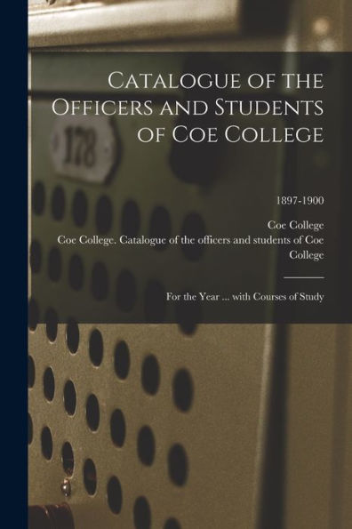 Catalogue Of The Officers And Students Of Coe College: For The Year ... With Courses Of Study; 1897-1900