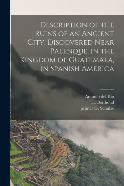 Description Of The Ruins Of An Ancient City, Discovered Near Palenque, In The Kingdom Of Guatemala, In Spanish America