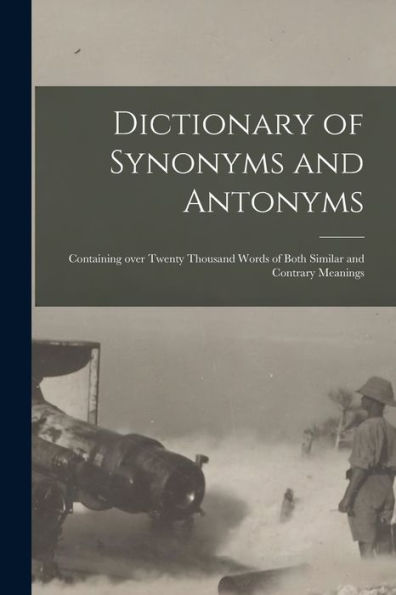 Dictionary Of Synonyms And Antonyms: Containing Over Twenty Thousand Words Of Both Similar And Contrary Meanings