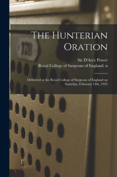 The Hunterian Oration: Delivered At The Royal College Of Surgeons Of England On Saturday, February 14Th, 1925