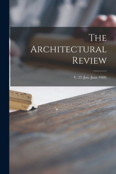 The Architectural Review; V. 23 (Jan.-June 1908)