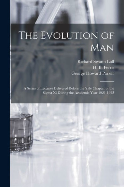 The Evolution Of Man: A Series Of Lectures Delivered Before The Yale Chapter Of The Sigma Xi During The Academic Year 1921-1922