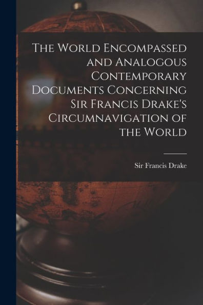 The World Encompassed And Analogous Contemporary Documents Concerning Sir Francis Drake'S Circumnavigation Of The World