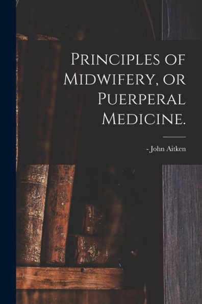Principles Of Midwifery, Or Puerperal Medicine.