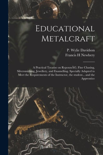 Educational Metalcraft; A Practical Treatise On Repoussã(C), Fine Chasing, Silversmithing, Jewellery, And Enamelling. Specially Adapted To Meet The ... Instructor, The Student... And The Apprentice
