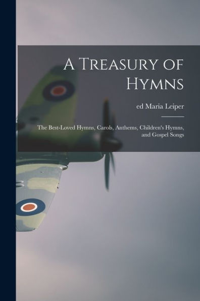 A Treasury Of Hymns; The Best-Loved Hymns, Carols, Anthems, Children'S Hymns, And Gospel Songs