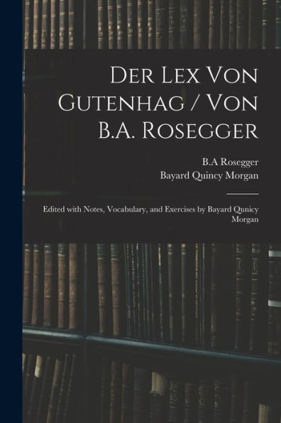 Der Lex Von Gutenhag / Von B.A. Rosegger; Edited With Notes, Vocabulary, And Exercises By Bayard Qunicy Morgan