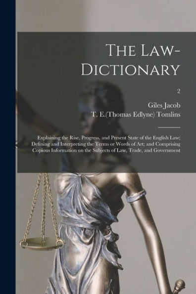 The Law-Dictionary: Explaining The Rise, Progress, And Present State Of The English Law; Defining And Interpreting The Terms Or Words Of Art; And ... The Subjects Of Law, Trade, And Government; 2