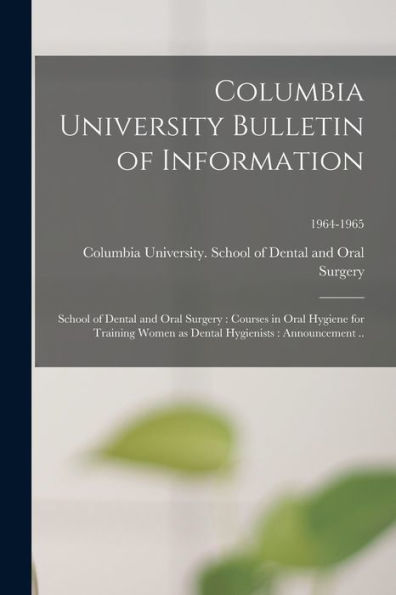 Columbia University Bulletin Of Information: School Of Dental And Oral Surgery: Courses In Oral Hygiene For Training Women As Dental Hygienists: Announcement ..; 1964-1965