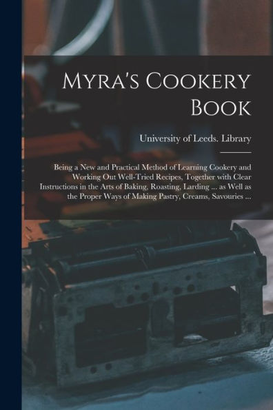 Myra'S Cookery Book: Being A New And Practical Method Of Learning Cookery And Working Out Well-Tried Recipes, Together With Clear Instructions In The ... Ways Of Making Pastry, Creams, Savouries ...