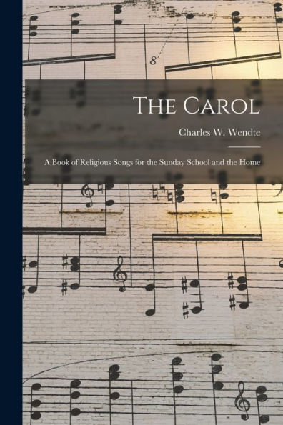The Carol: A Book Of Religious Songs For The Sunday School And The Home