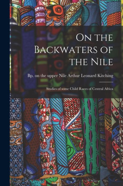On The Backwaters Of The Nile: Studies Of Some Child Races Of Central Africa