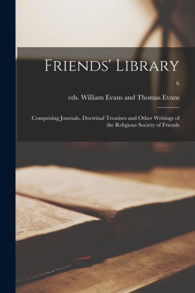 Friends' Library: Comprising Journals, Doctrinal Treatises And Other Writings Of The Religious Society Of Friends; 6