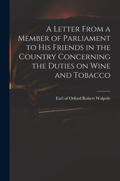 A Letter From A Member Of Parliament To His Friends In The Country Concerning The Duties On Wine And Tobacco