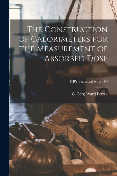 The Construction Of Calorimeters For The Measurement Of Absorbed Dose; Nbs Technical Note 163