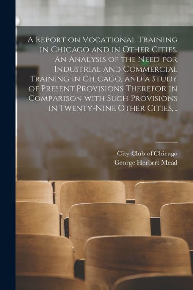 A Report On Vocational Training In Chicago And In Other Cities. An Analysis Of The Need For Industrial And Commercial Training In Chicago, And A Study ... Provisions In Twenty-Nine Other Cities, ...
