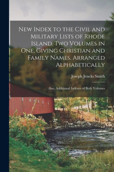 New Index To The Civil And Military Lists Of Rhode Island. Two Volumes In One, Giving Christian And Family Names, Arranged Alphabetically; Also, Additional Indexes Of Both Volumes