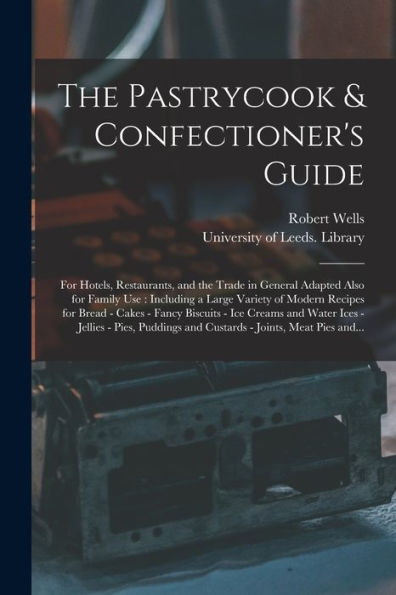 The Pastrycook & Confectioner'S Guide: For Hotels, Restaurants, And The Trade In General Adapted Also For Family Use: Including A Large Variety Of ... Creams And Water Ices - Jellies - Pies, ...