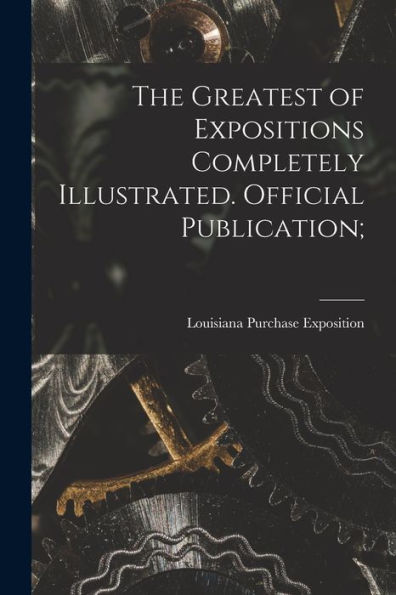 The Greatest Of Expositions Completely Illustrated. Official Publication;