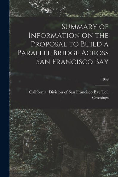 Summary Of Information On The Proposal To Build A Parallel Bridge Across San Francisco Bay; 1949