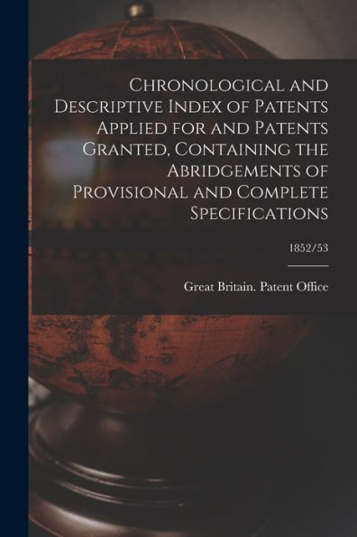 Chronological And Descriptive Index Of Patents Applied For And Patents Granted, Containing The Abridgements Of Provisional And Complete Specifications; 1852/53
