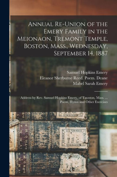 Annual Re-Union Of The Emery Family In The Meionaon, Tremont Temple, Boston, Mass., Wednesday, September 14, 1887: Address By Rev. Samuel Hopkins ... Mass. ... Poem, Hymn And Other Exercises