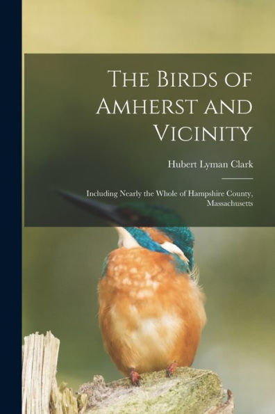 The Birds Of Amherst And Vicinity: Including Nearly The Whole Of Hampshire County, Massachusetts