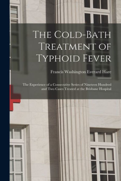 The Cold-Bath Treatment Of Typhoid Fever: The Experience Of A Consecutive Series Of Nineteen Hundred And Two Cases Treated At The Brisbane Hospital
