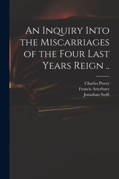 An Inquiry Into The Miscarriages Of The Four Last Years Reign ..