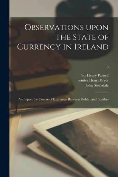 Observations Upon The State Of Currency In Ireland: And Upon The Course Of Exchange Between Dublin And London; 8