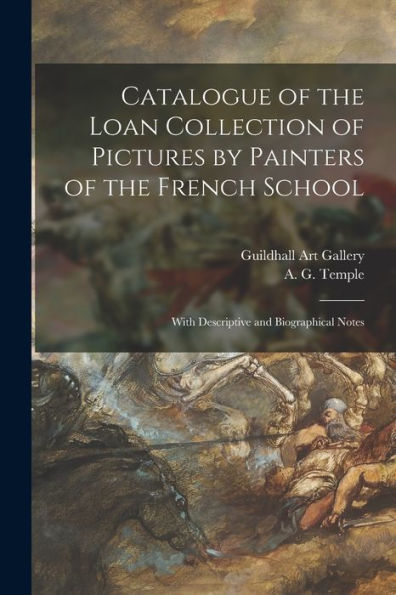 Catalogue Of The Loan Collection Of Pictures By Painters Of The French School: With Descriptive And Biographical Notes