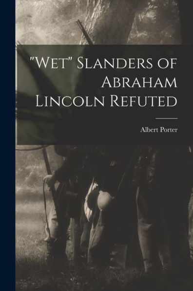 Wet Slanders Of Abraham Lincoln Refuted