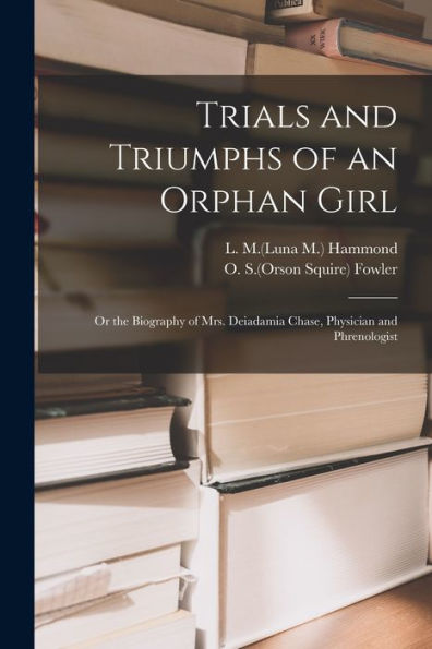 Trials And Triumphs Of An Orphan Girl: Or The Biography Of Mrs. Deiadamia Chase, Physician And Phrenologist