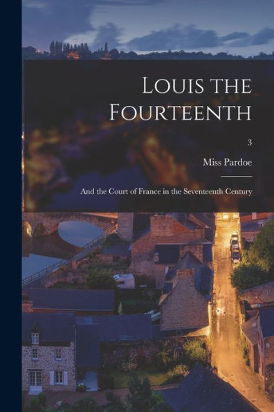 Louis The Fourteenth: And The Court Of France In The Seventeenth Century; 3