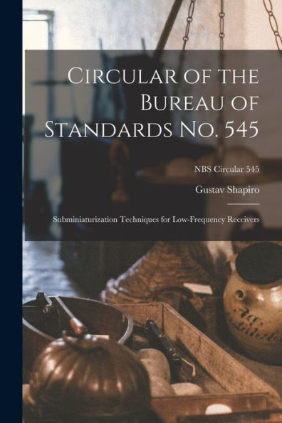 Circular Of The Bureau Of Standards No. 545: Subminiaturization Techniques For Low-Frequency Receivers; Nbs Circular 545
