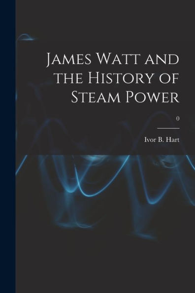 James Watt And The History Of Steam Power; 0