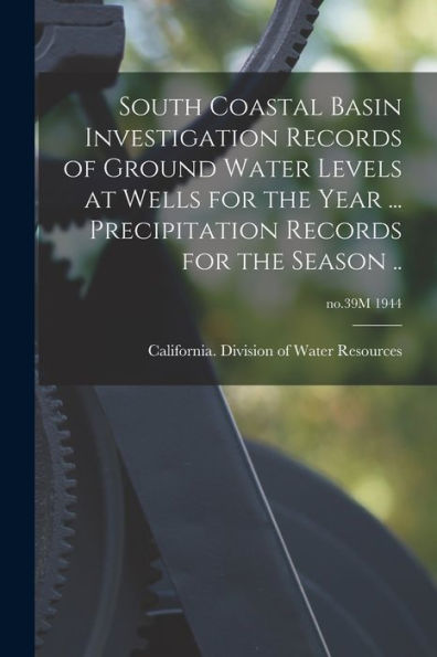 South Coastal Basin Investigation Records Of Ground Water Levels At Wells For The Year ... Precipitation Records For The Season ..; No.39M 1944