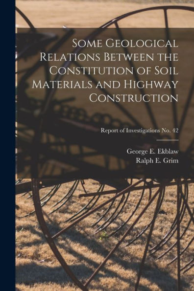 Some Geological Relations Between The Constitution Of Soil Materials And Highway Construction; Report Of Investigations No. 42