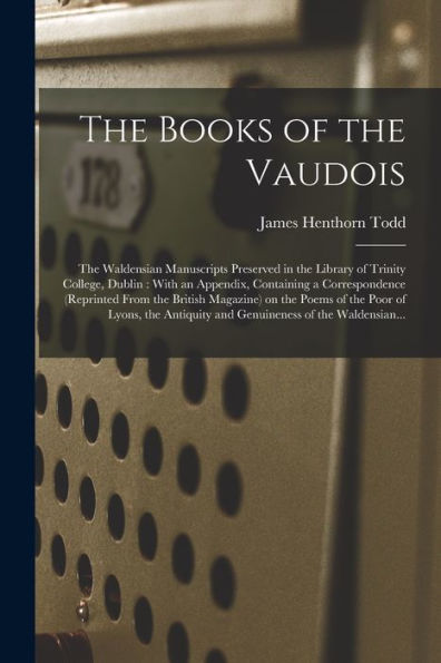 The Books Of The Vaudois: The Waldensian Manuscripts Preserved In The Library Of Trinity College, Dublin: With An Appendix, Containing A ... Of The Poor Of Lyons, The Antiquity And...