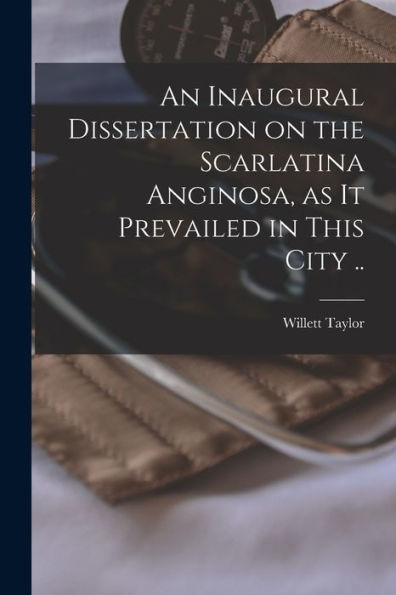 An Inaugural Dissertation On The Scarlatina Anginosa, As It Prevailed In This City ..